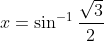 x= \sin^{-1}\frac{\sqrt{3}}2{}
