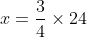 x=\frac{3}{4} \times 24