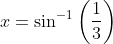 x=\sin ^{-1} \left (\frac{1}{3} \right )