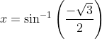 x=\sin ^{-1}\left(\frac{-\sqrt{3}}{2}\right)