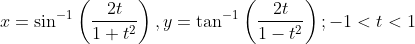 x=\sin ^{-1}\left(\frac{2 t}{1+t^{2}}\right), y=\tan ^{-1}\left(\frac{2 t}{1-t^{2}}\right) ;-1<t<1