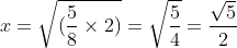 x=\sqrt{(\frac{5}{8}\times2)}=\sqrt{\frac{5}{4}}=\frac{\sqrt{5}}{2}