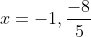 x=-1,\frac{-8}{5}
