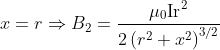 x=r \Rightarrow B_2=\frac{\mu_0 \mathrm{Ir}^2}{2\left(r^2+x^2\right)^{3 / 2}}