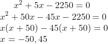 x^{2}+5x-2250=0\\ x^{2}+50x-45x-2250=0\\ x(x+50)-45(x+50)=0\\ x=-50,45
