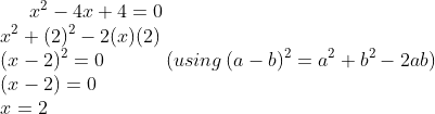 x^{2}-4x+4=0\\ x^{2}+(2)^{2}-2(x)(2)\\ (x-2)^{2}=0\: \: \: \: \: \: \: \: \: \: \: \: \: \: (using\: (a-b)^{2}=a^{2}+b^{2}-2ab)\\ (x-2)=0\\ x=2