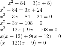 x^{2}-84=3(x+8)\\ x^{2}-84=3x+24\\ x^{2}-3x-84-24=0\\ x^{2}-3x-108=0\\ x^{2}-12x+9x-108=0\\ x(x-12)+9(x-12)=0\\ (x-12)(x+9)=0