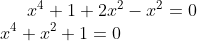 x^{4}+1+2x^{2}-x^{2}=0\\ x^{4}+x^{2}+1=0