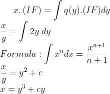 x.\left ( IF \right )=\int q(y).(IF)dy\\ \frac{x}{y}=\int 2y \; dy\\ Formula: \int x^{n}dx=\frac{x^{n+1}}{n+1}\\ \frac{x}{y}=y^{2}+c\\ x=y^{3}+cy