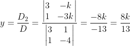 y = \frac{D_{2}}{D} = \frac{\begin{vmatrix} 3 & -k\\ 1 & -3k \end{vmatrix}}{\begin{vmatrix} 3&1 \\ 1& -4 \end{vmatrix}} = \frac{-8k}{-13} = \frac{8k}{13}