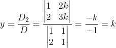 y = \frac{D_{2}}{D}=\frac{\begin{vmatrix} 1&2k \\ 2& 3k \end{vmatrix}}{\begin{vmatrix} 1 & 1\\ 2& 1 \end{vmatrix}} = \frac{-k}{-1}=k