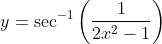 y = \sec ^{-1} \left ( \frac{1}{2x ^2 -1} \right )