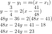 y - y_1=m(x-x_1)\\ y-\frac{3}{4}=2(x-\frac{41}{48})\\ 48y-36=2(48x-41)\\ 48x-24y=41-18\\ 48x-24y=23