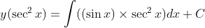 y(\sec^2 x) =\int ((\sin x)\times \sec^2 x)dx +C