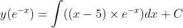 y(e^{-x})= \int ((x-5) \times e^{-x} )dx+ C