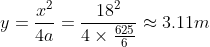 y=\frac{x^2}{4a}=\frac{18^2}{4\times \frac{625}{6}}\approx 3.11m
