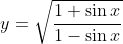 y=\sqrt{\frac{1+\sin x}{1-\sin x}}