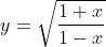 y=\sqrt{\frac{1+x}{1-x}}