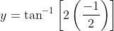 y=\tan ^{-1}\left[2\left(\frac{-1}{2}\right)\right]