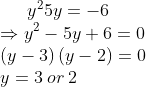 y^{2}5y=-6\\\Rightarrow y^{2}-5y+6=0\\\left ( y-3 \right )\left ( y-2 \right )=0\\y=3\: or\: 2