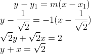 y- y_1 = m(x-x_1)\\ y-\frac{1}{\sqrt2} = -1(x- \frac{1}{\sqrt2})\\ \sqrt2y + \sqrt2x = 2\\ y + x = \sqrt2