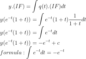 y.(IF)=\int q(t).(IF)dt\\ y(e^{-t}(1+t))=\int e^{-t}(1+t)\frac{1}{1+t}dt\\ y(e^{-t}(1+t))=\int e^{-t}dt\\ y(e^{-t}(1+t))=-e^{-t}+c\\ formula: \int e^{-t}dt=-e^{-t}