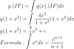 y.(IF)=\int q(x).(IF)dx\\ y(1+x^{2})=\int \frac{4x^{2}}{1+x^{2}}(1+x^{2})dx\\ y(1+x^{2})=\frac{4}{3}x^{3}+c\\ Formula: \int x^{n}dx=\frac{x^{n+1}}{n+1}