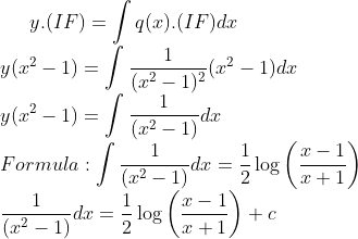 y.(IF)=\int q(x).(IF)dx\\ y(x^{2}-1)=\int \frac{1}{(x^{2}-1)^{2}}(x^{2}-1)dx\\ y(x^{2}-1)=\int \frac{1}{(x^{2}-1)}dx\\ Formula: \int \frac{1}{(x^{2}-1)}dx=\frac{1}{2}\log\left ( \frac{x-1}{x+1} \right )\\ \frac{1}{(x^{2}-1)}dx=\frac{1}{2}\log\left ( \frac{x-1}{x+1} \right )+c