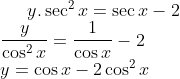 y.\sec^2 x= \sec x - 2\\ \frac{y}{\cos ^2x}= \frac{1}{\cos x}- 2\\ y = \cos x- 2\cos ^2 x