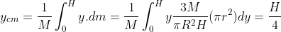 y_{cm} = \frac{1}{M}\int_{0}^{H} y.dm = \frac{1}{M}\int_{0}^{H}y \frac{3M}{\pi R^2H}(\pi r^2)dy = \frac{H}{4}