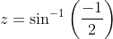 z=\sin ^{-1}\left(\frac{-1}{2}\right)